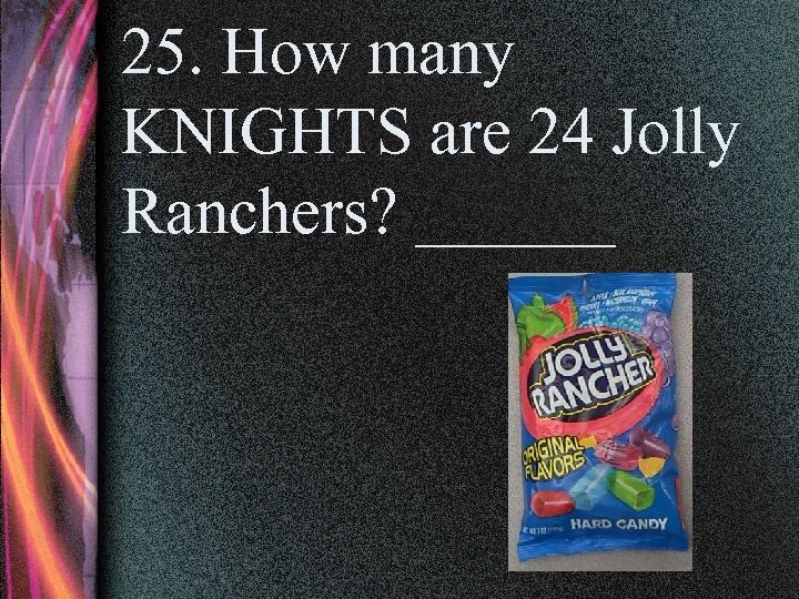 25. How many KNIGHTS are 24 Jolly Ranchers? ______ 