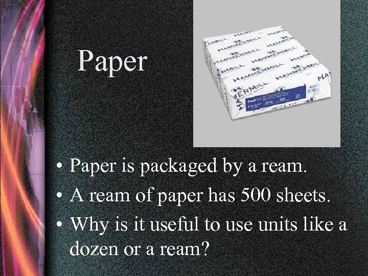 Paper • Paper is packaged by a ream. • A ream of paper has