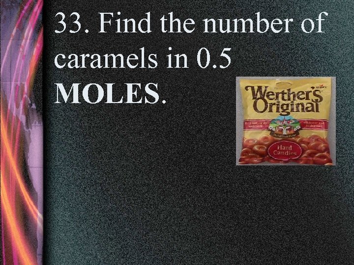 33. Find the number of caramels in 0. 5 MOLES. 