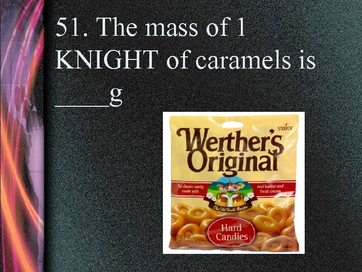 51. The mass of 1 KNIGHT of caramels is ____g 