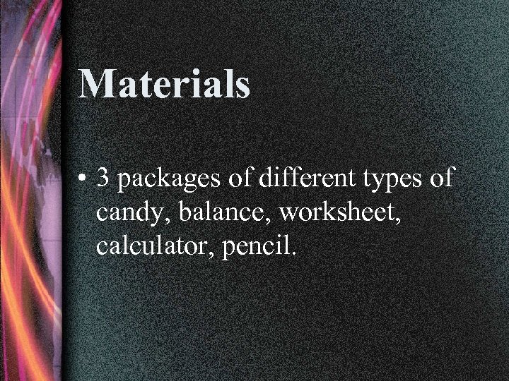 Materials • 3 packages of different types of candy, balance, worksheet, calculator, pencil. 