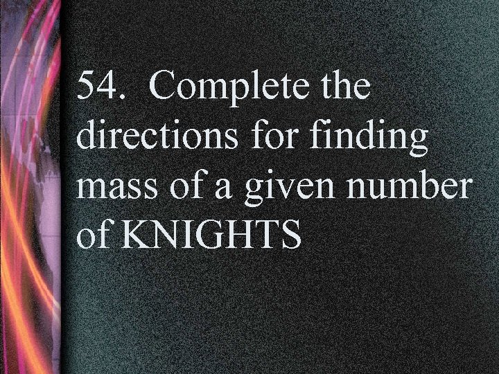 54. Complete the directions for finding mass of a given number of KNIGHTS 