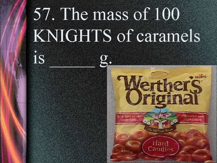 57. The mass of 100 KNIGHTS of caramels is _____ g. 