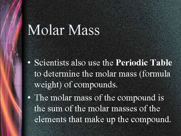 Molar Mass • Scientists also use the Periodic Table to determine the molar mass