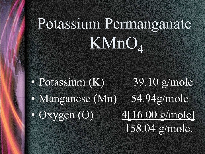 Potassium Permanganate KMn. O 4 • Potassium (K) 39. 10 g/mole • Manganese (Mn)