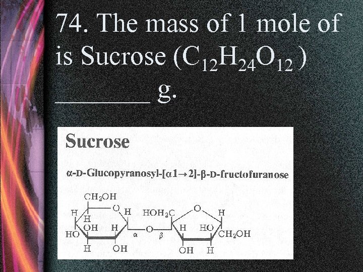 74. The mass of 1 mole of is Sucrose (C 12 H 24 O