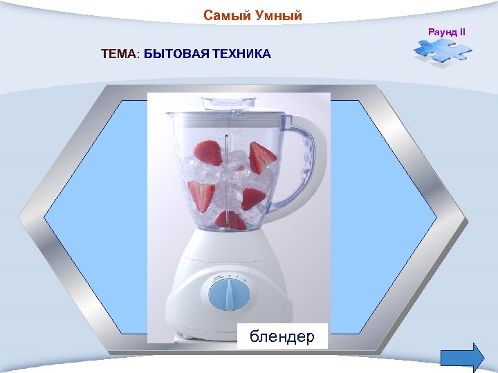 Самый Умный Раунд II ТЕМА: БЫТОВАЯ ТЕХНИКА 2. Прибор для быстрого приготовления напитков. блендер