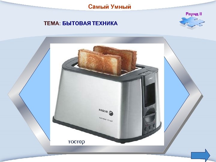 Самый Умный Раунд II ТЕМА: БЫТОВАЯ ТЕХНИКА 4. Прибор для приготовления гренков, то есть