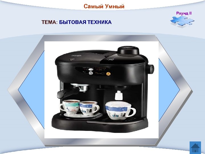 Самый Умный Раунд II ТЕМА: БЫТОВАЯ ТЕХНИКА 5. Наполняет дом кофейным ароматом 