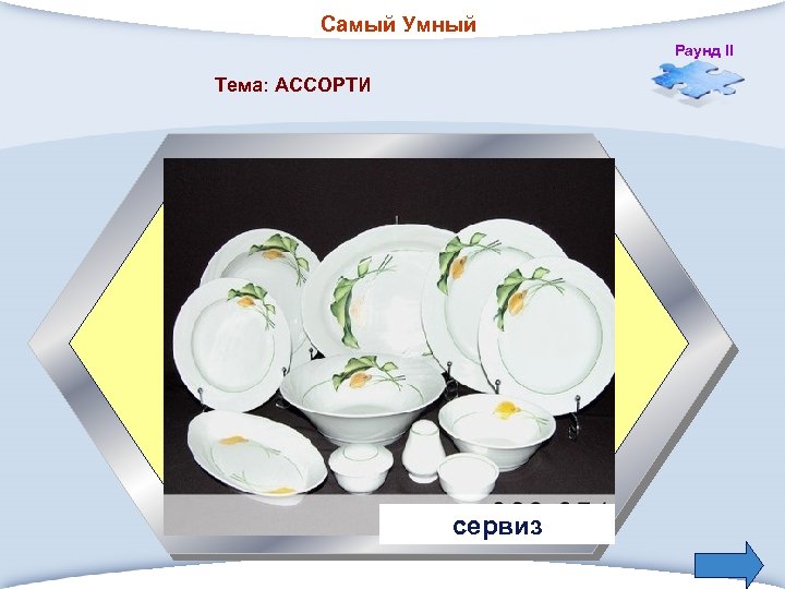 Самый Умный Раунд II Тема: АССОРТИ 1. Набор столовой или чайной посуды, рассчитанный на