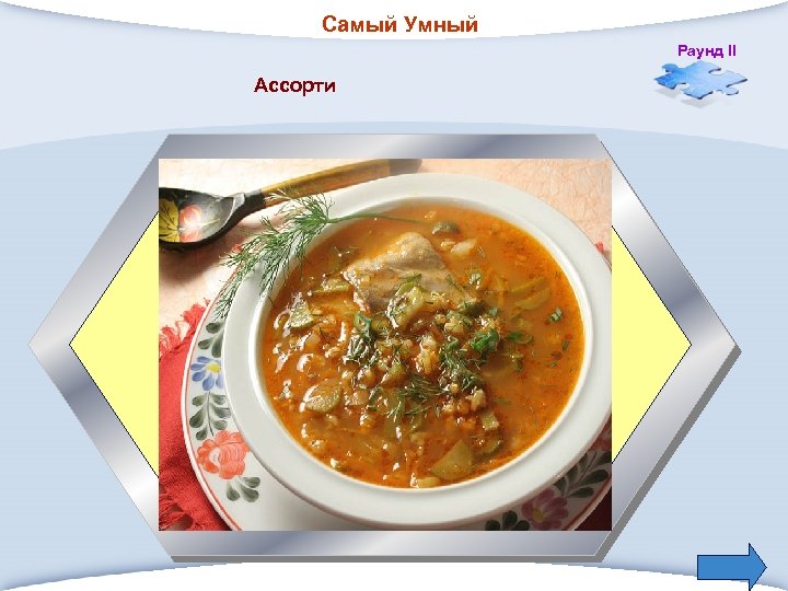 Самый Умный Раунд II Ассорти 2. Первое горячее блюдо на обеденном столе? 