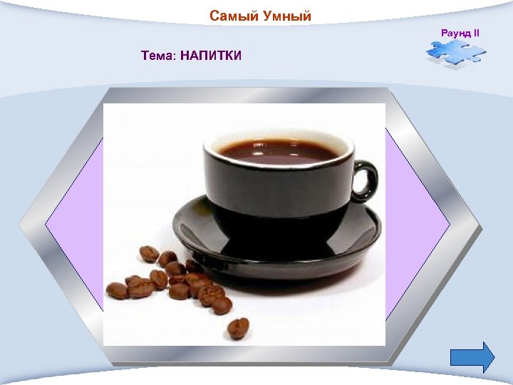 Самый Умный Раунд II Тема: НАПИТКИ 1. Бразильский, черный, растворимый, всеми любимый 