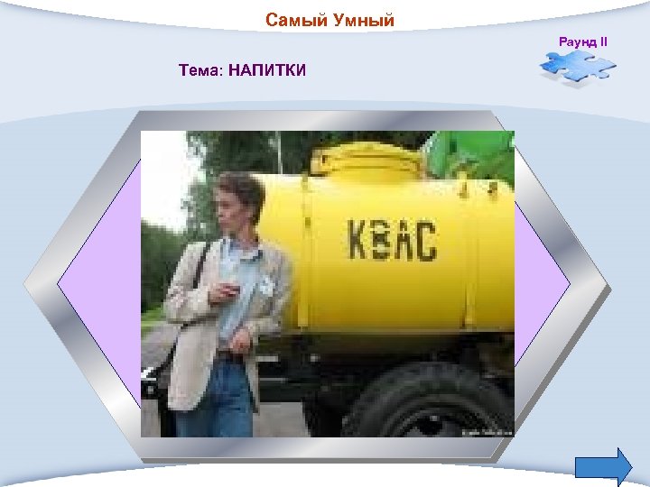 Самый Умный Раунд II Тема: НАПИТКИ 4. Традиционный русский освежающий напиток. 