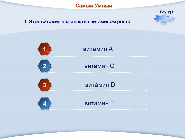 Самый Умный Раунд I 1. Этот витамин называется витамином роста: 1 витамин А 2