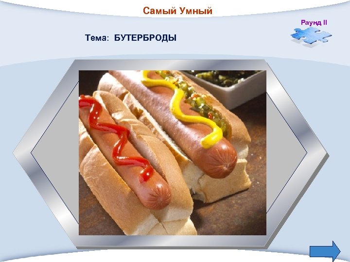 Самый Умный Раунд II Тема: БУТЕРБРОДЫ 2. Из чего приготовлен популярный американский бутерброд «горячая
