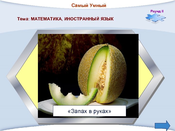 Самый Умный Раунд II Тема: МАТЕМАТИКА, ИНОСТРАННЫЙ ЯЗЫК 3. Слово «дыня произошло от афганского