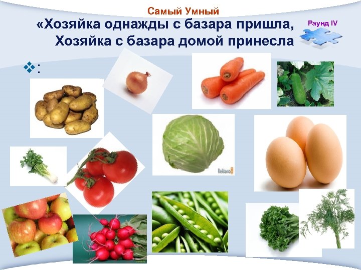 Самый Умный «Хозяйка однажды с базара пришла, Хозяйка с базара домой принесла v: Раунд