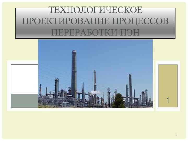 ТЕХНОЛОГИЧЕСКОЕ ПРОЕКТИРОВАНИЕ ПРОЦЕССОВ ПЕРЕРАБОТКИ ПЭН 1 1 