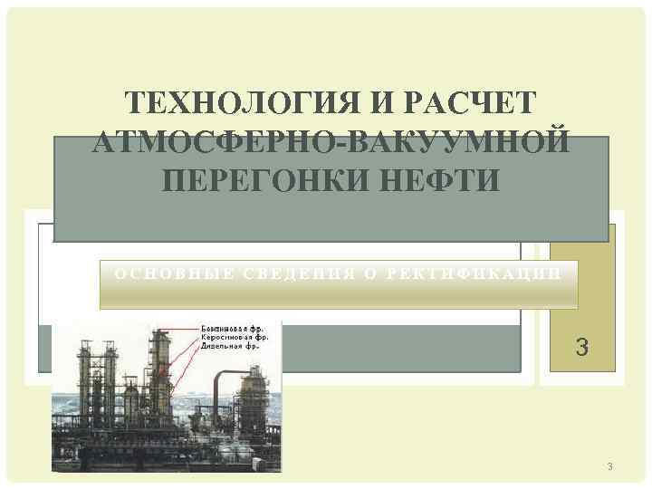 ТЕХНОЛОГИЯ И РАСЧЕТ АТМОСФЕРНО-ВАКУУМНОЙ ПЕРЕГОНКИ НЕФТИ ОСНОВНЫЕ СВЕДЕНИЯ О РЕКТИФИКАЦИИ 3 3 
