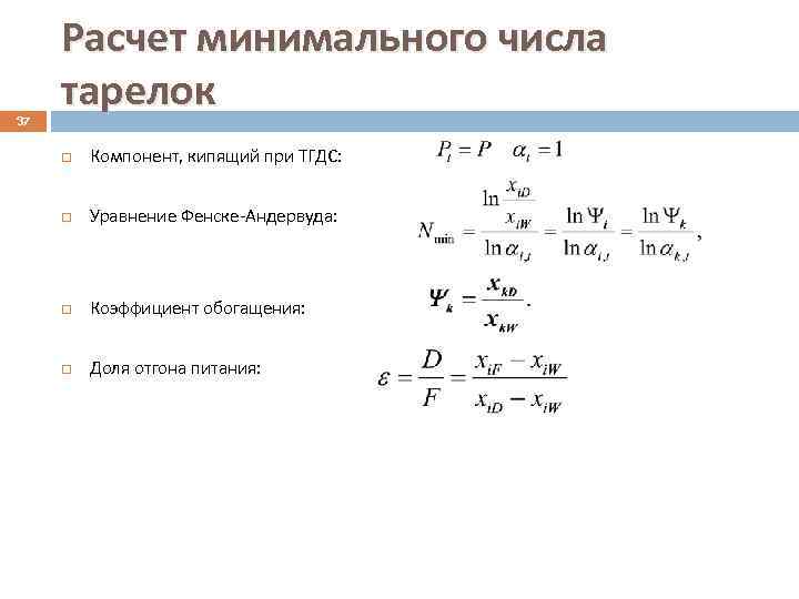 37 Расчет минимального числа тарелок Компонент, кипящий при ТГДС: Уравнение Фенске-Андервуда: Коэффициент обогащения: Доля