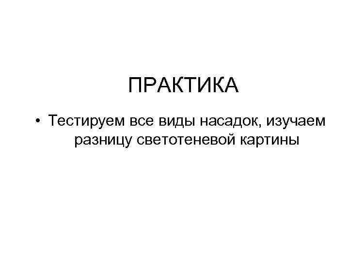 ПРАКТИКА • Тестируем все виды насадок, изучаем разницу светотеневой картины 