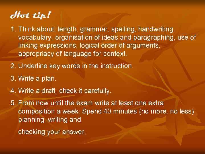 Hot tip! 1. Think about: length, grammar, spelling, handwriting, vocabulary, organisation of ideas and