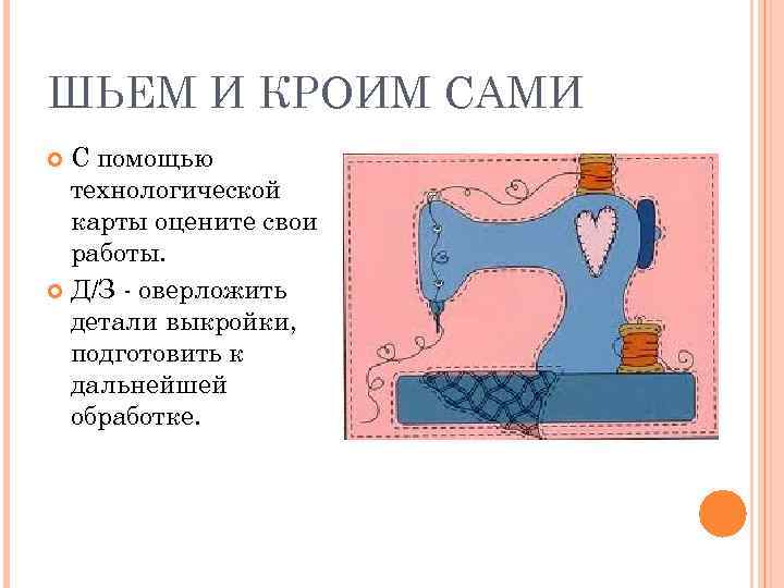 ШЬЕМ И КРОИМ САМИ С помощью технологической карты оцените свои работы. Д/З - оверложить