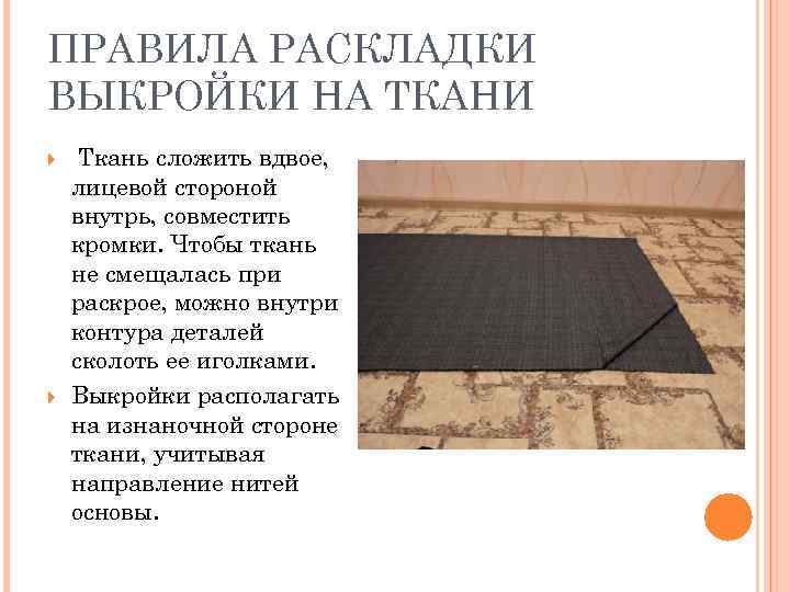 ПРАВИЛА РАСКЛАДКИ ВЫКРОЙКИ НА ТКАНИ Ткань сложить вдвое, лицевой стороной внутрь, совместить кромки. Чтобы