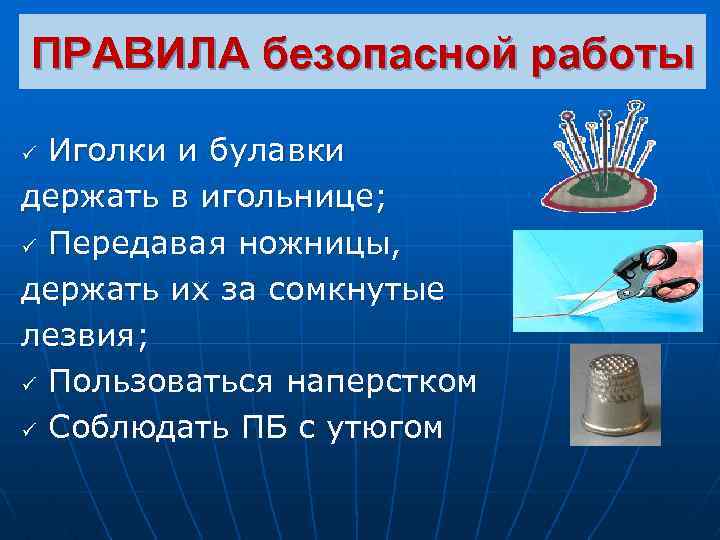 ПРАВИЛА безопасной работы Иголки и булавки держать в игольнице; ü Передавая ножницы, держать их