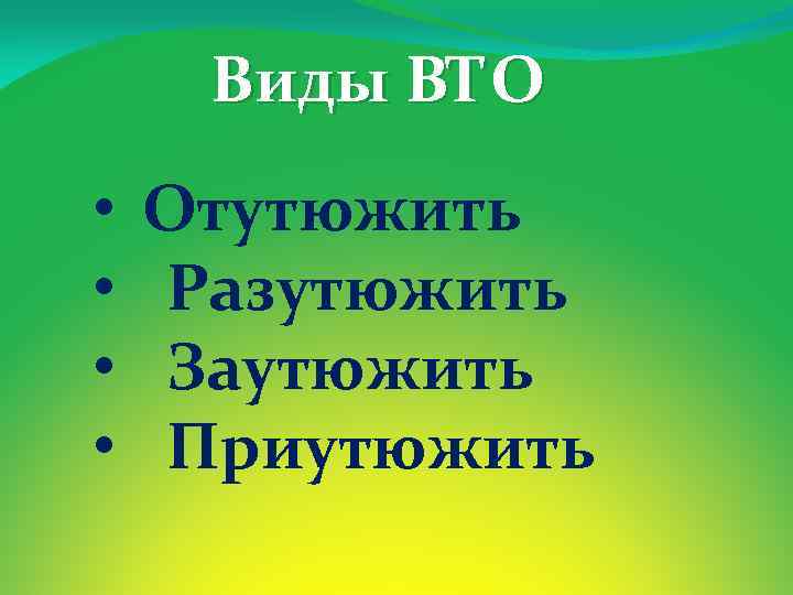Виды ВТО • • Отутюжить Разутюжить Заутюжить Приутюжить 