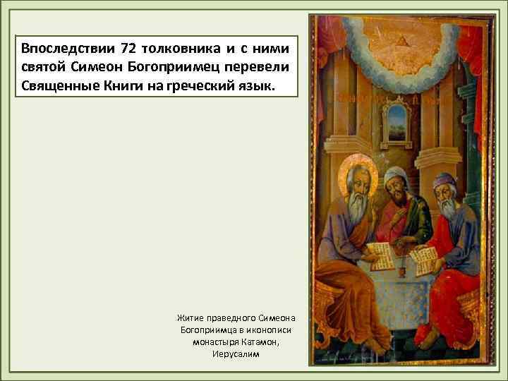 Впоследствии 72 толковника и с ними святой Симеон Богоприимец перевели Священные Книги на греческий