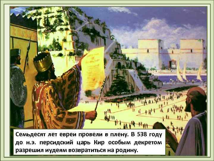 Семьдесят лет евреи провели в плену. В 538 году до н. э. персидский царь