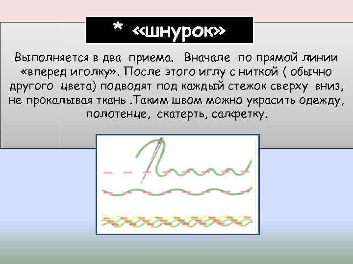 * «шнурок» Выполняется в два приема. Вначале по прямой линии «вперед иголку» . После