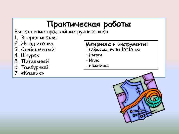 Практическая работы Выполнение простейших ручных швов: 1. Вперед иголка 2. Назад иголка Материалы и