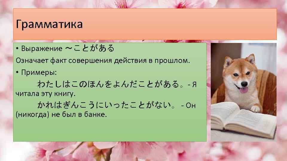 Грамматика • Выражение ～ことがある Означает факт совершения действия в прошлом. • Примеры: わたしはこのほんをよんだことがある。- Я