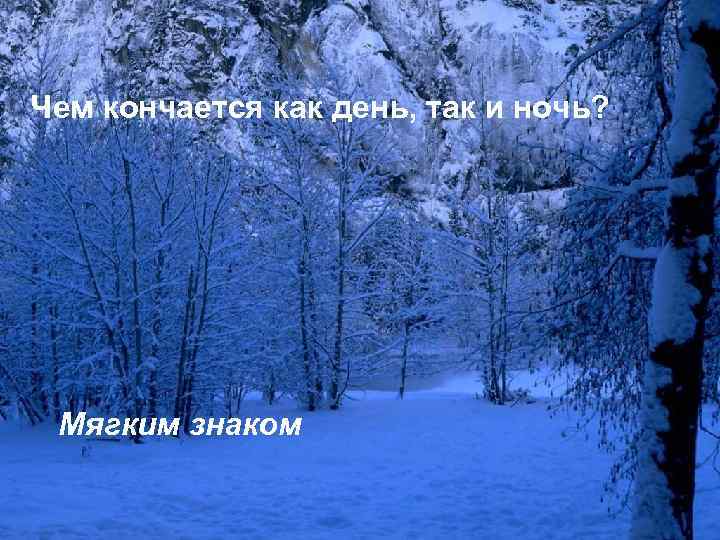 Чем кончается как день, так и ночь? Мягким знаком 