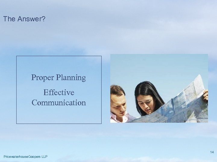 The Answer? Proper Planning Effective Communication 14 Pricewaterhouse. Coopers LLP 