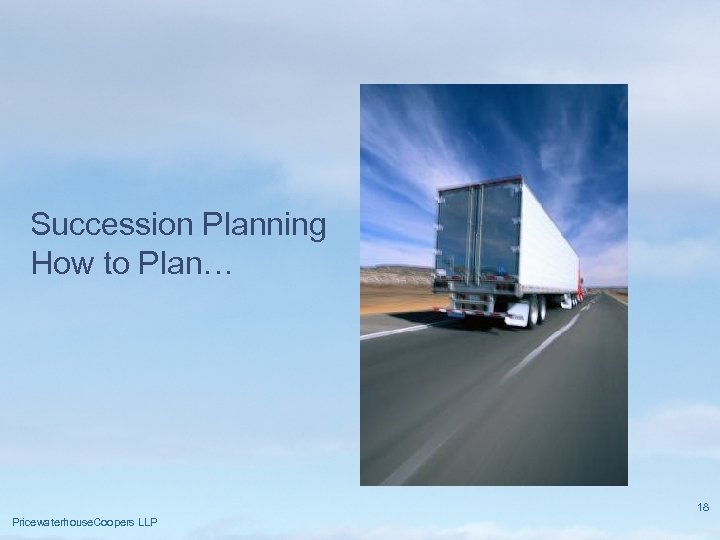 Succession Planning How to Plan… 18 Pricewaterhouse. Coopers LLP 