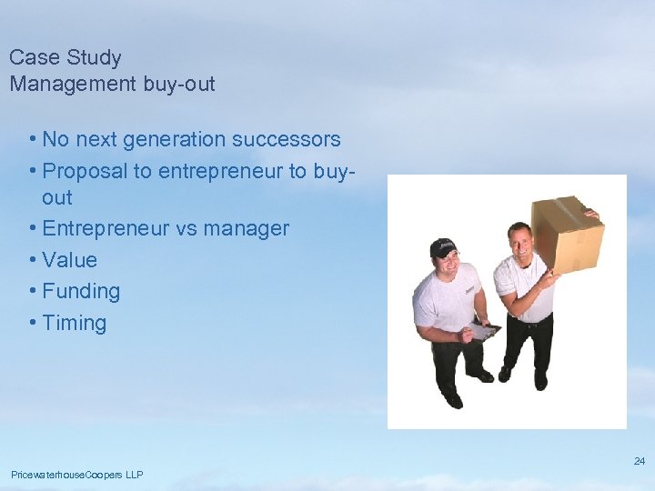 Case Study Management buy-out • No next generation successors • Proposal to entrepreneur to