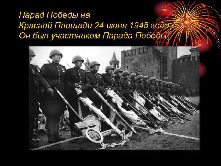 Парад Победы на Красной Площади 24 июня 1945 года Он был участником Парада Победы