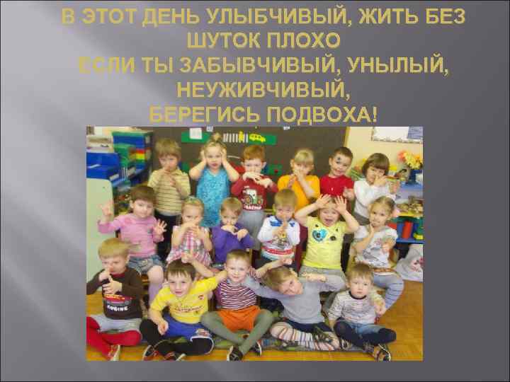 В ЭТОТ ДЕНЬ УЛЫБЧИВЫЙ, ЖИТЬ БЕЗ ШУТОК ПЛОХО ЕСЛИ ТЫ ЗАБЫВЧИВЫЙ, УНЫЛЫЙ, НЕУЖИВЧИВЫЙ, БЕРЕГИСЬ