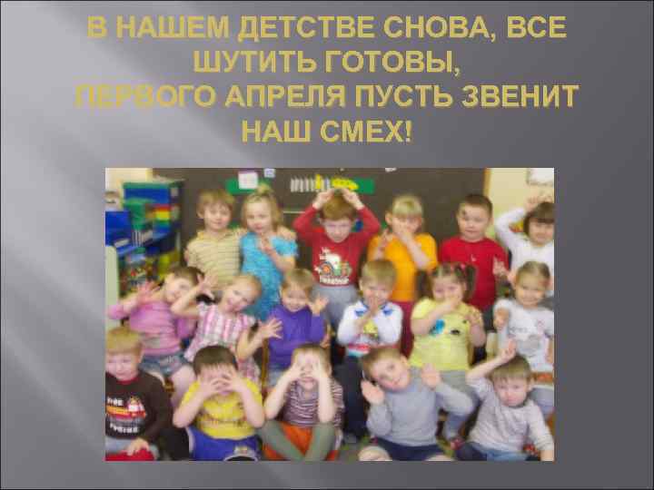 В НАШЕМ ДЕТСТВЕ СНОВА, ВСЕ ШУТИТЬ ГОТОВЫ, ПЕРВОГО АПРЕЛЯ ПУСТЬ ЗВЕНИТ НАШ СМЕХ! 