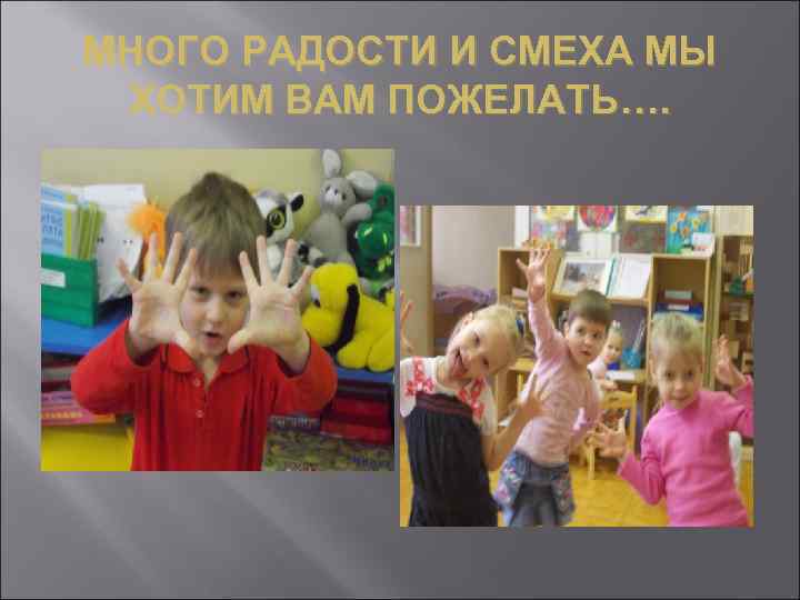 МНОГО РАДОСТИ И СМЕХА МЫ ХОТИМ ВАМ ПОЖЕЛАТЬ…. 