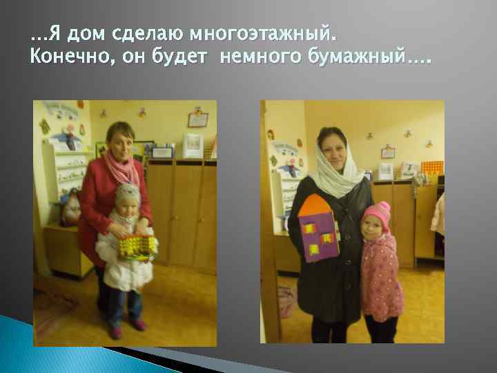 …Я дом сделаю многоэтажный. Конечно, он будет немного бумажный…. 