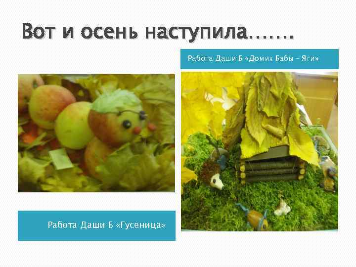 Вот и осень наступила……. Работа Даши Б «Домик Бабы – Яги» Работа Даши Б