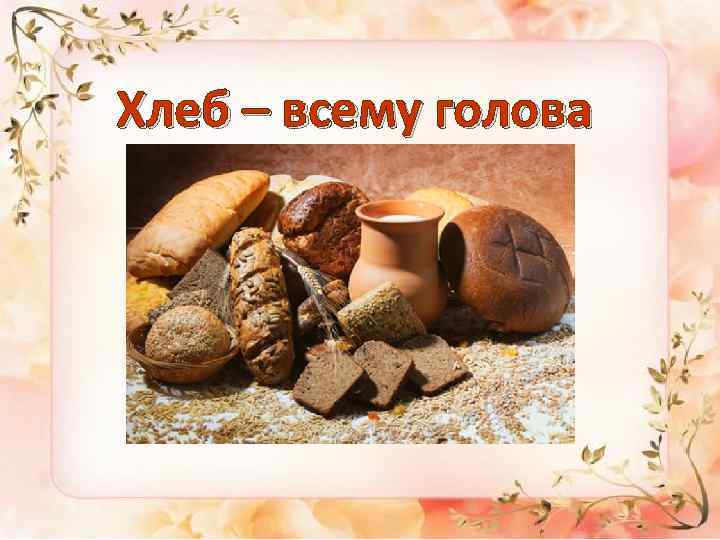 Хлеб – всему голова 