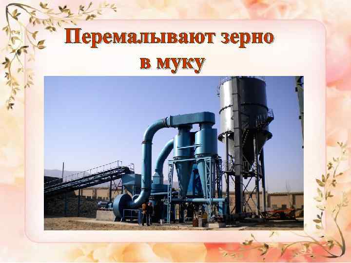 Перемалывают зерно в муку 