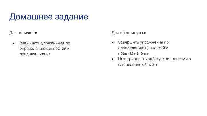 Домашнее задание Для новичков: ● Завершить упражнения по определению ценностей и предназначения Для продвинутых: