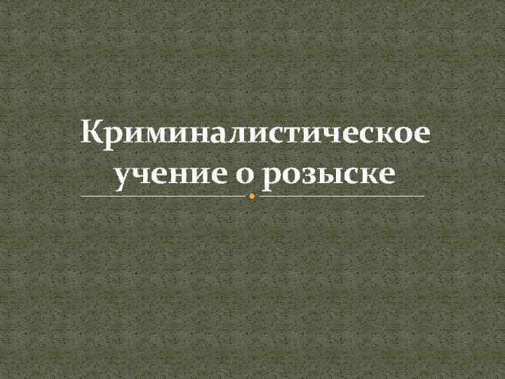 Криминалистическое учение о розыске 