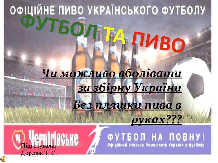 ФУТБОЛ ТА ПИВ О Чи можливо вболівати за збірну України Без пляшки пива в